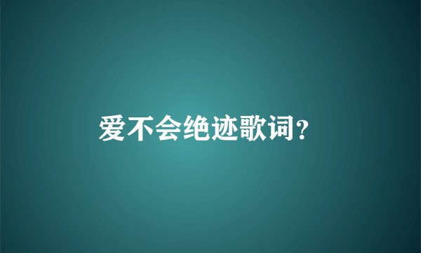 爱不会绝迹歌词？