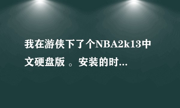 我在游侠下了个NBA2k13中文硬盘版 。安装的时候按要求关闭杀毒软件了........