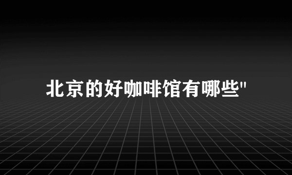 北京的好咖啡馆有哪些