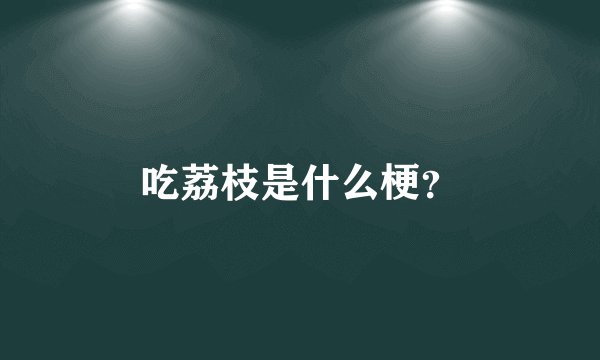 吃荔枝是什么梗？