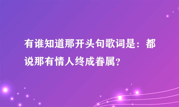 有谁知道那开头句歌词是：都说那有情人终成眷属？