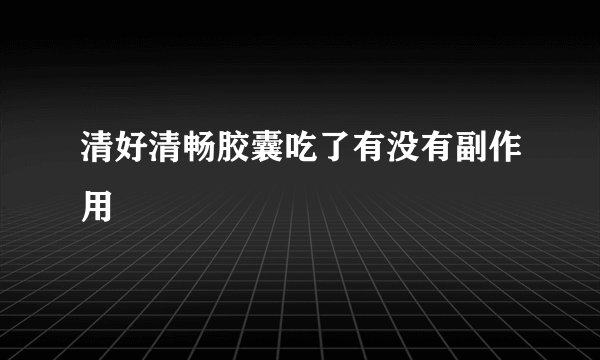 清好清畅胶囊吃了有没有副作用