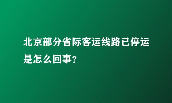 北京部分省际客运线路已停运是怎么回事？