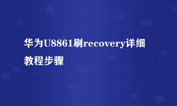 华为U8861刷recovery详细教程步骤