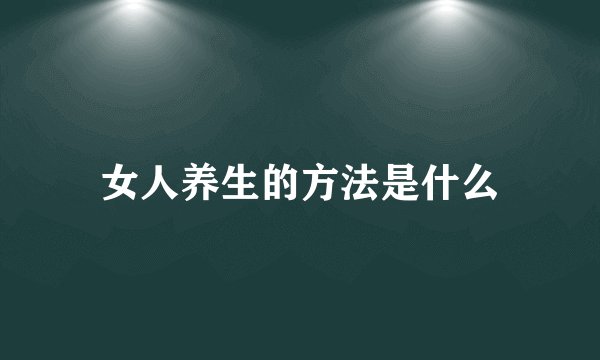 女人养生的方法是什么