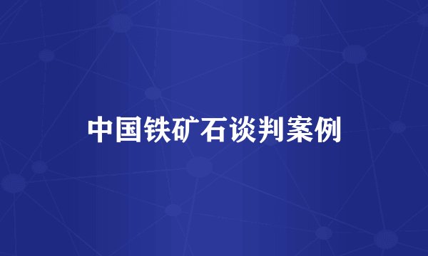 中国铁矿石谈判案例
