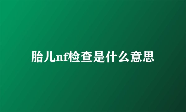 胎儿nf检查是什么意思
