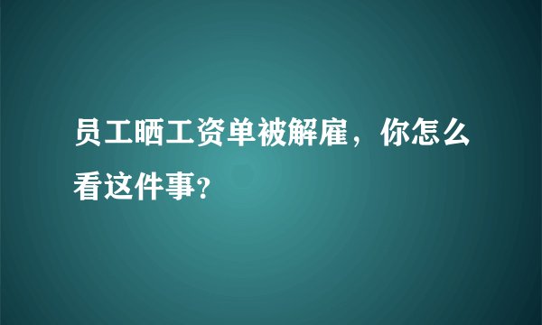 员工晒工资单被解雇，你怎么看这件事？