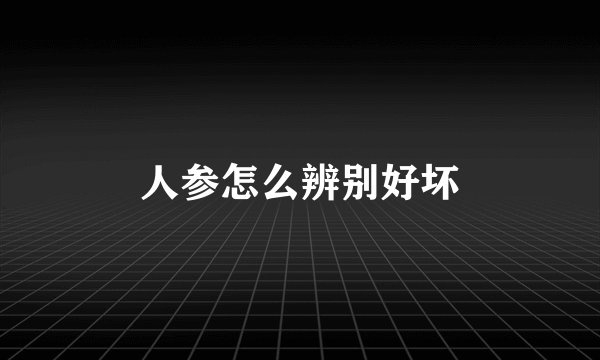 人参怎么辨别好坏