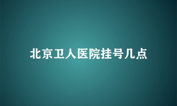 北京卫人医院挂号几点