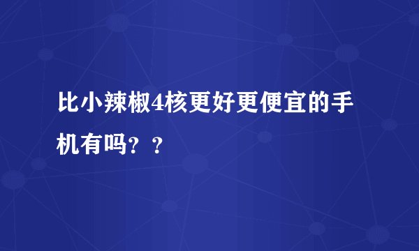 比小辣椒4核更好更便宜的手机有吗？？