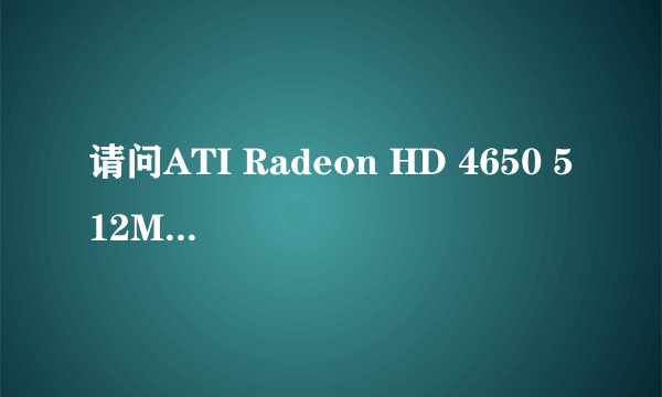 请问ATI Radeon HD 4650 512M显存，是属于哪个牌子的显卡，价位大概是多少