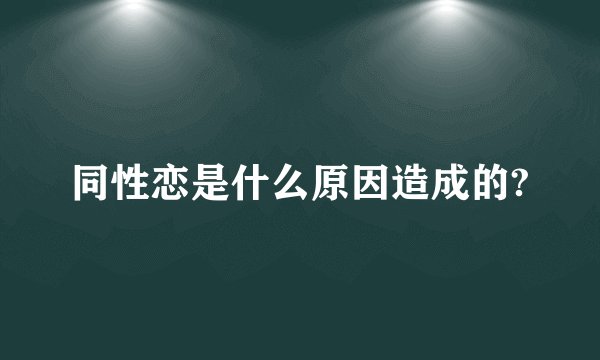 同性恋是什么原因造成的?