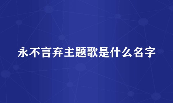 永不言弃主题歌是什么名字