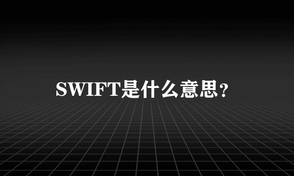 SWIFT是什么意思？