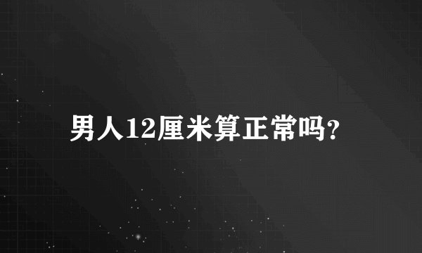 男人12厘米算正常吗？