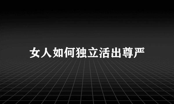 女人如何独立活出尊严