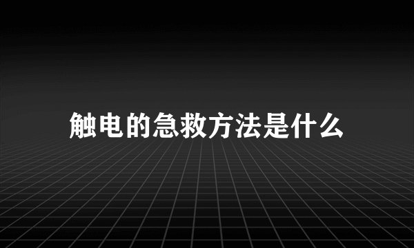 触电的急救方法是什么