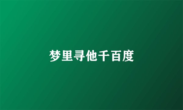 梦里寻他千百度