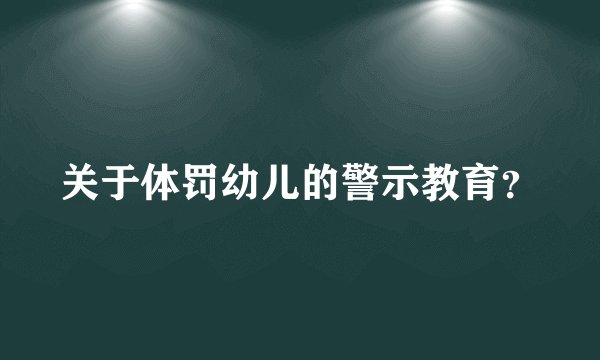 关于体罚幼儿的警示教育？