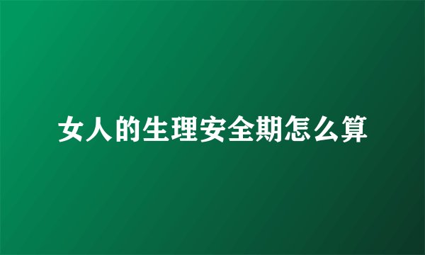 女人的生理安全期怎么算