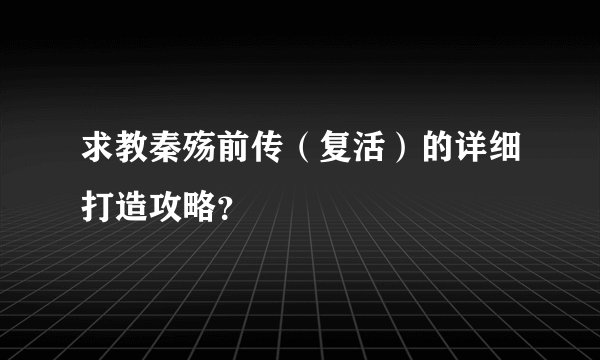 求教秦殇前传（复活）的详细打造攻略？
