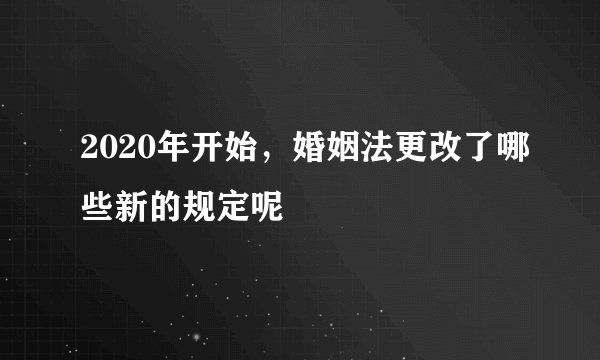 2020年开始，婚姻法更改了哪些新的规定呢