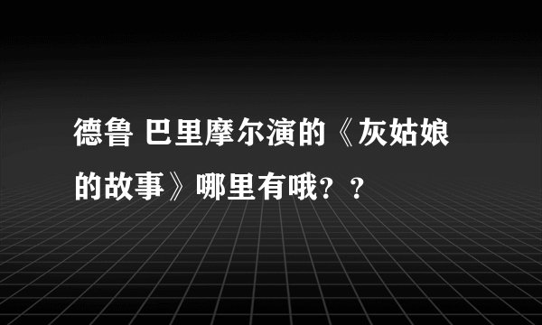 德鲁 巴里摩尔演的《灰姑娘的故事》哪里有哦？？