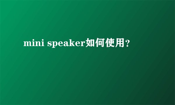 mini speaker如何使用？