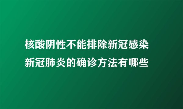 核酸阴性不能排除新冠感染 新冠肺炎的确诊方法有哪些