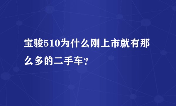 宝骏510为什么刚上市就有那么多的二手车？
