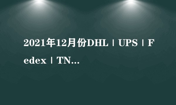 2021年12月份DHL｜UPS｜Fedex｜TNT国际快递燃油附加费