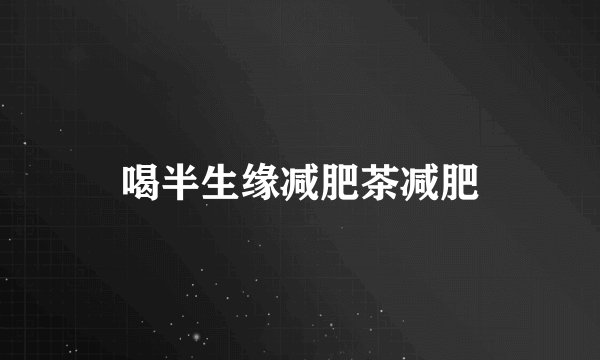 喝半生缘减肥茶减肥