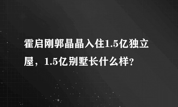 霍启刚郭晶晶入住1.5亿独立屋，1.5亿别墅长什么样？