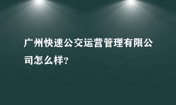 广州快速公交运营管理有限公司怎么样？