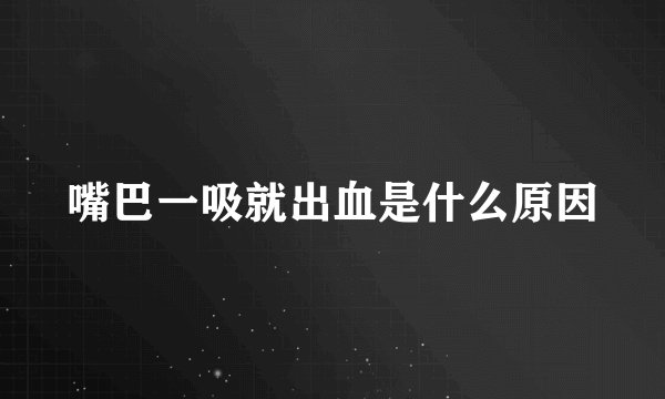 嘴巴一吸就出血是什么原因