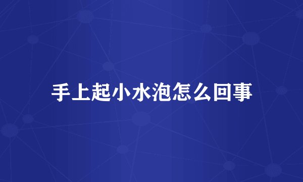手上起小水泡怎么回事