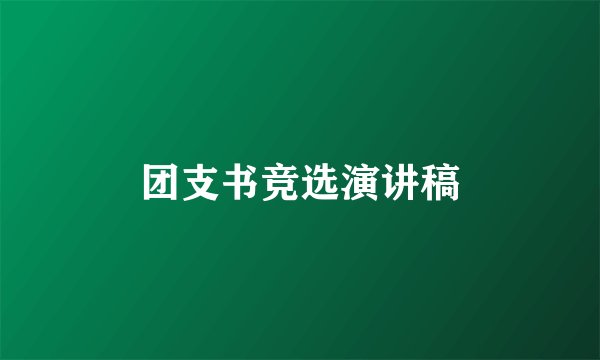 团支书竞选演讲稿