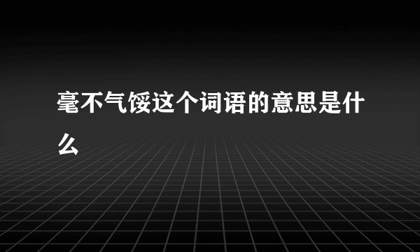 毫不气馁这个词语的意思是什么