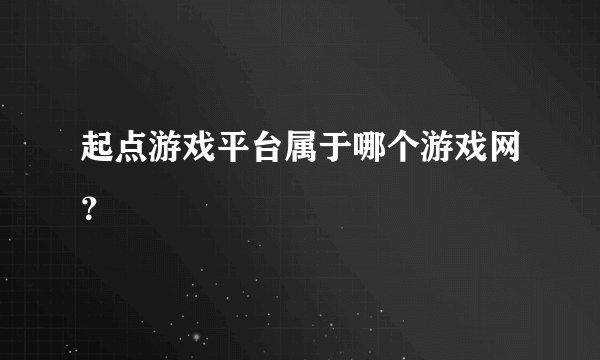 起点游戏平台属于哪个游戏网？