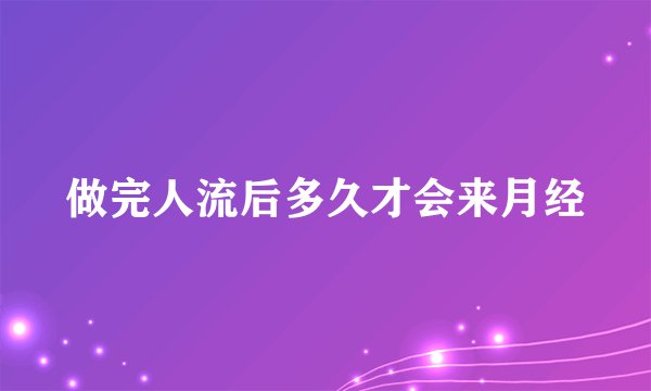 做完人流后多久才会来月经
