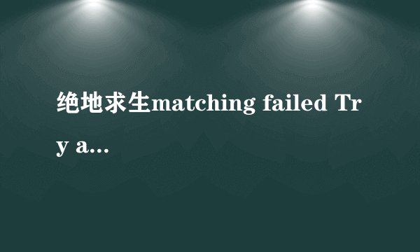 绝地求生matching failed Try again 什么意思