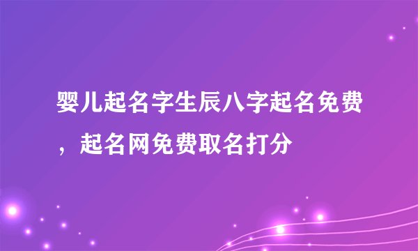 婴儿起名字生辰八字起名免费，起名网免费取名打分