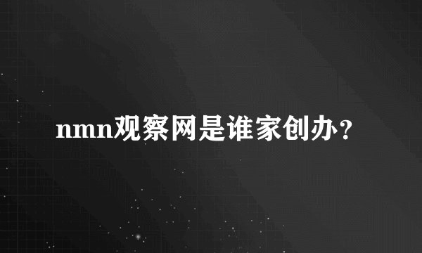 nmn观察网是谁家创办？