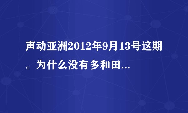 声动亚洲2012年9月13号这期。为什么没有多和田笑美。。。她都没唱歌啊。。