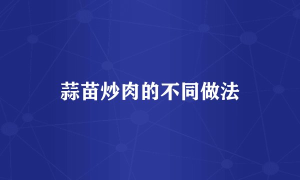 蒜苗炒肉的不同做法