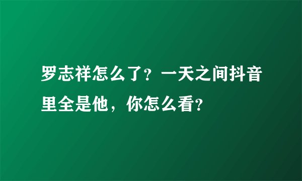 罗志祥怎么了？一天之间抖音里全是他，你怎么看？