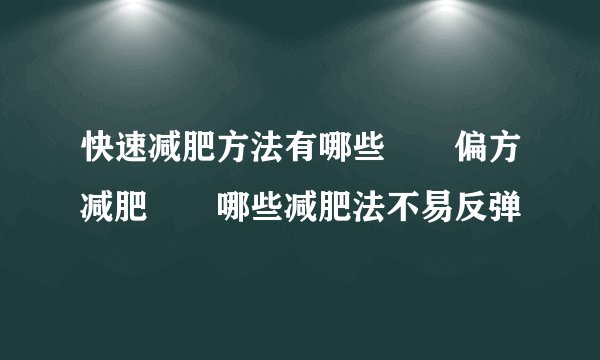 快速减肥方法有哪些　　偏方减肥　　哪些减肥法不易反弹