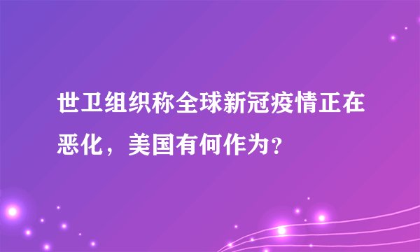 世卫组织称全球新冠疫情正在恶化，美国有何作为？