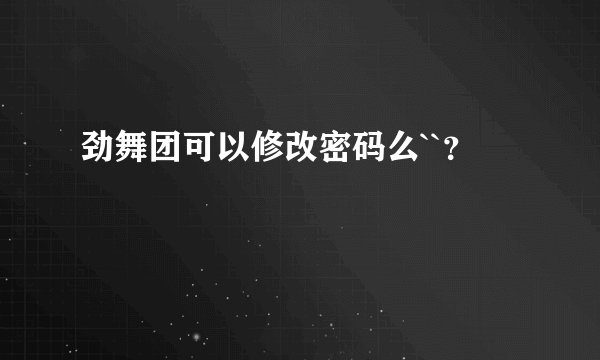 劲舞团可以修改密码么``？